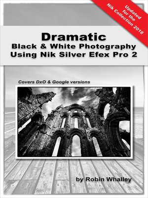 cover image of Dramatic Black & White Photography Using Nik Silver Efex Pro 2